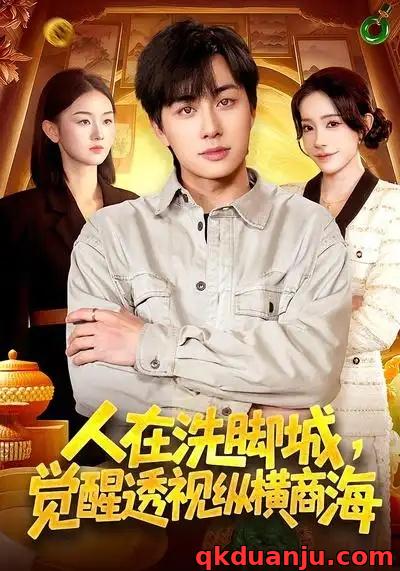 短剧 人在洗脚城，觉醒透视纵横商海（119集全）董兆霖/吴欣旖