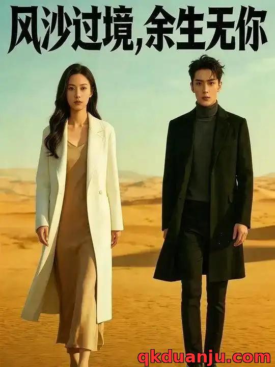 短剧 风沙过境，余生无你（42集全）Ai短剧