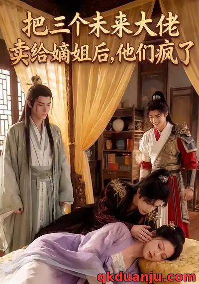 短剧 把三个未来大佬卖给嫡姐后，他们疯了（40集全）漫剧