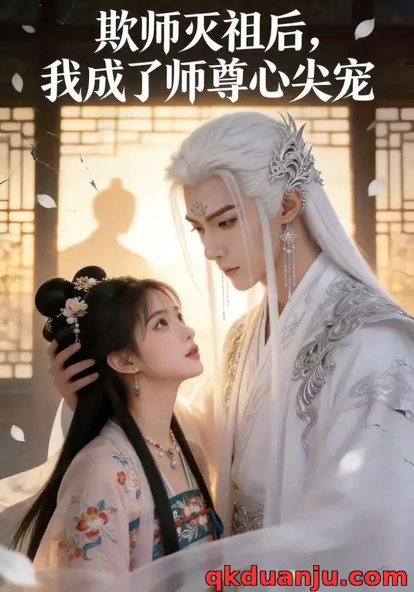 短剧 欺师灭祖后，我成了师尊心尖宠（42集全）漫剧