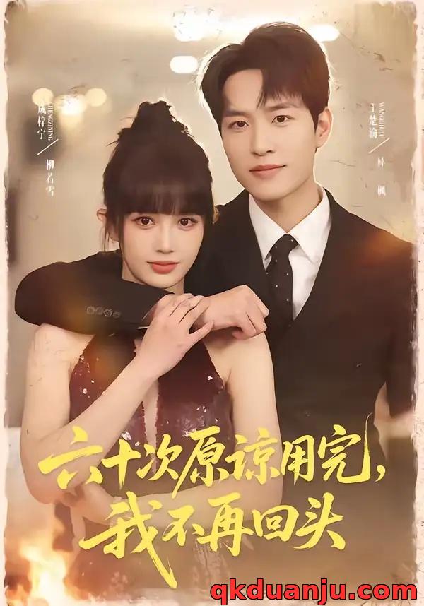 短剧 六十次原谅用完，我不再回头（56集全）王楚渝/成梓宁