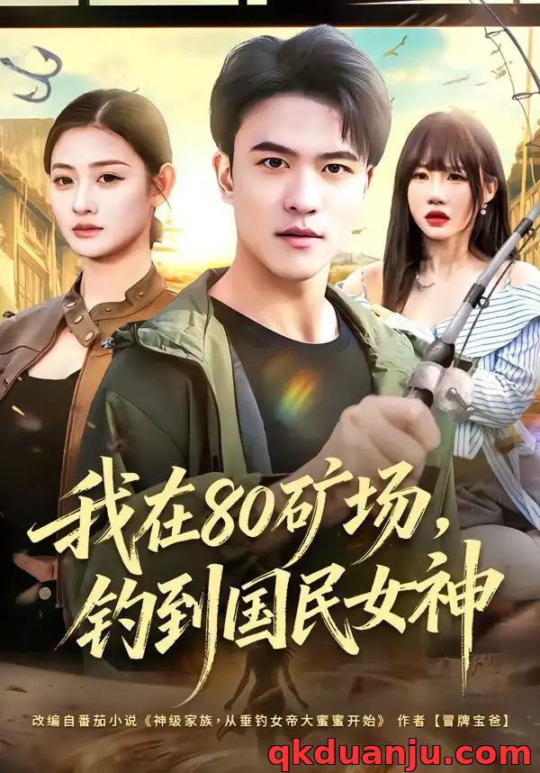 短剧 我在80矿场，钓到国民女神（80集全）林听/王熠星