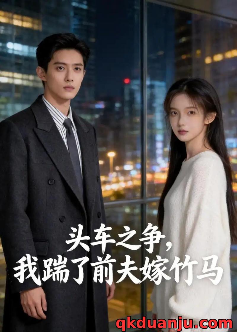 短剧 头车之争，我踹了前夫嫁竹马（43集全）Ai短剧