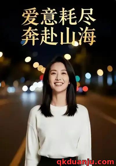 短剧 爱意耗尽，奔赴山海（28集全）Ai短剧