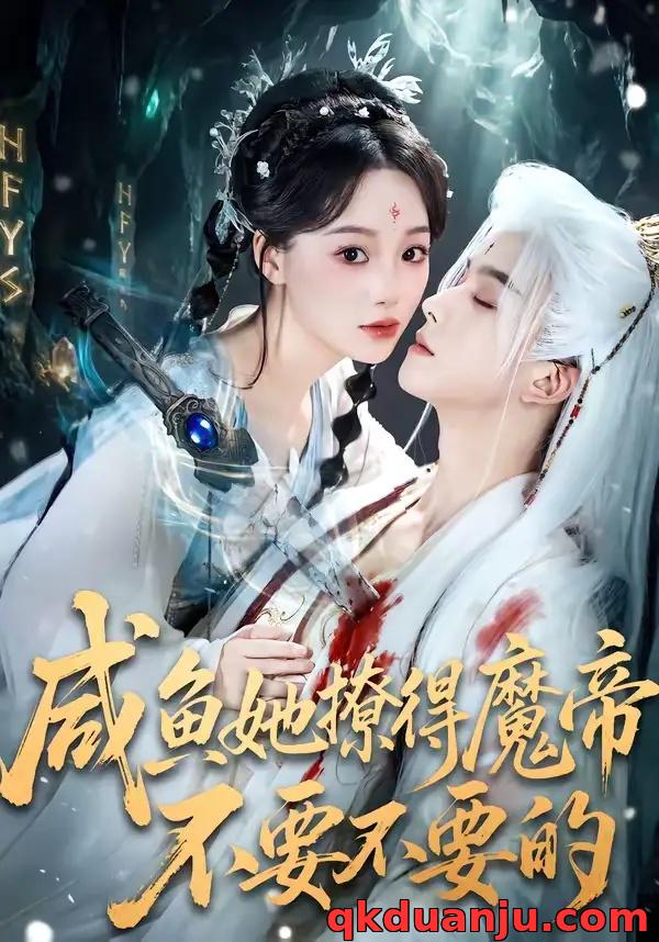 短剧 咸鱼她撩得魔帝不要不要的（60集全）漆培鑫/席文君