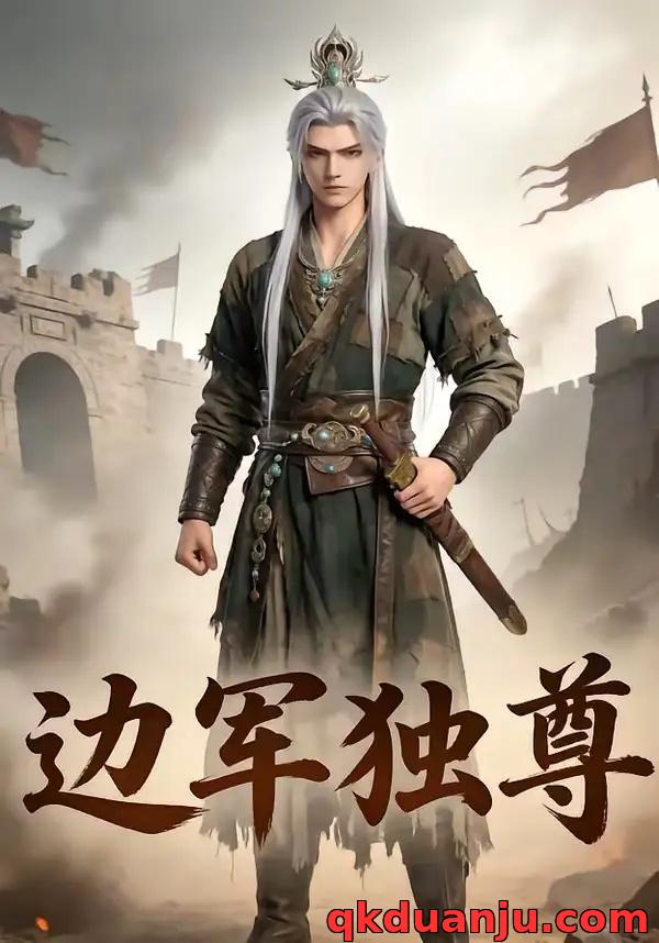 短剧 边军独尊（113集全）AI短剧