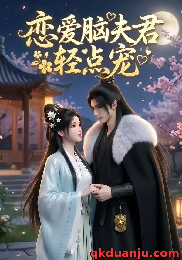 短剧 恋爱脑夫君轻点宠（17集全）AI短剧