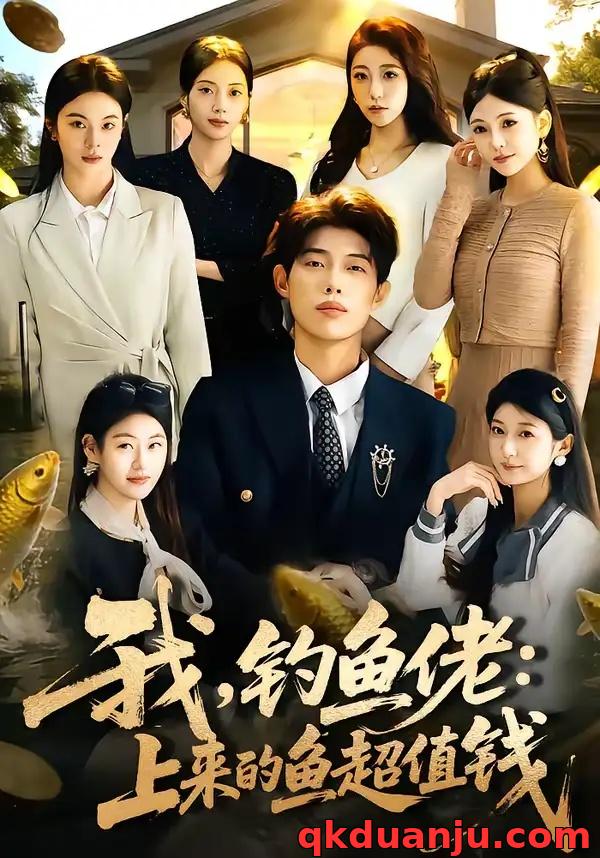 短剧 我，钓鱼佬：上来的鱼超值钱（80集全）马奕晓/郭谨睿