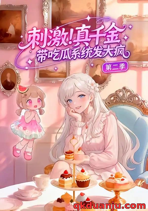 短剧 刺激！真千金带吃瓜系统发大疯第二季（62集全）漫剧