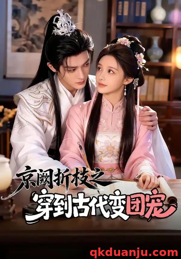 短剧 京阙折枝之穿到古代变团宠（60集全）AI短剧