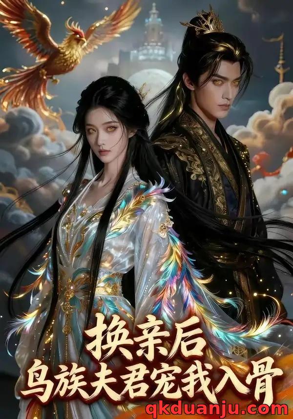 短剧 换亲后，鸟族夫君宠我入骨（45集全）AI短剧