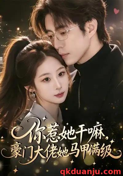 短剧 你惹她干嘛，豪门大佬她马甲满级（85集全）王楚艺/闫醒