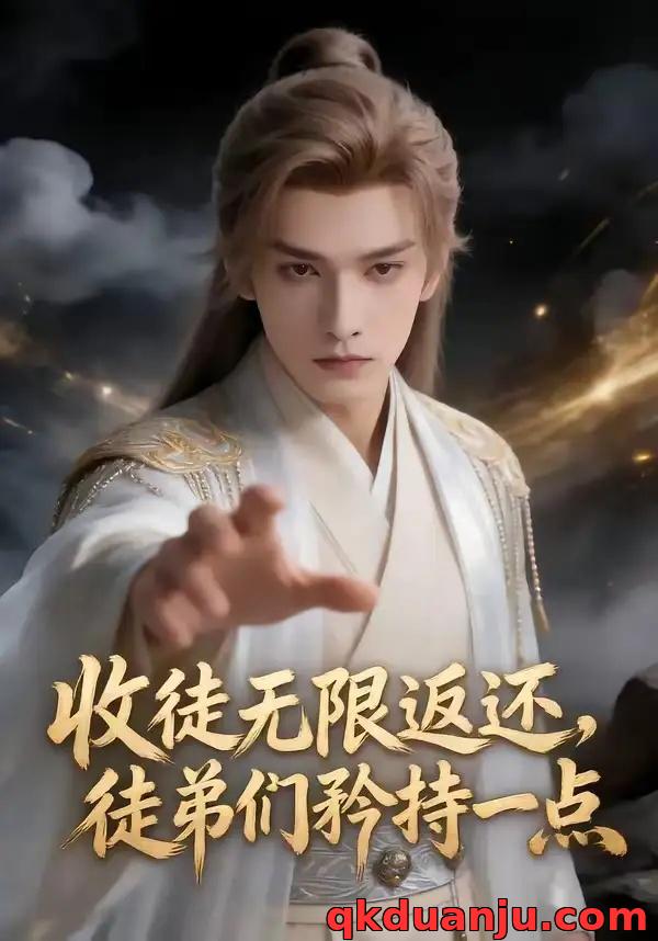 短剧 收徒无线返还，徒弟们矜持一点（81集全）AI短剧