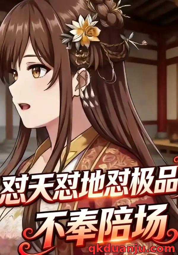 短剧 怼天怼地怼极品，不奉陪场（55集全）漫剧