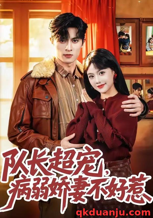 短剧 队长超宠，病弱娇妻不好惹（80集全）邱嘉棋/薛景元/江十安