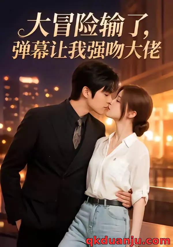 短剧 大冒险输了，弹幕让我强吻大佬（57集全）AI短剧