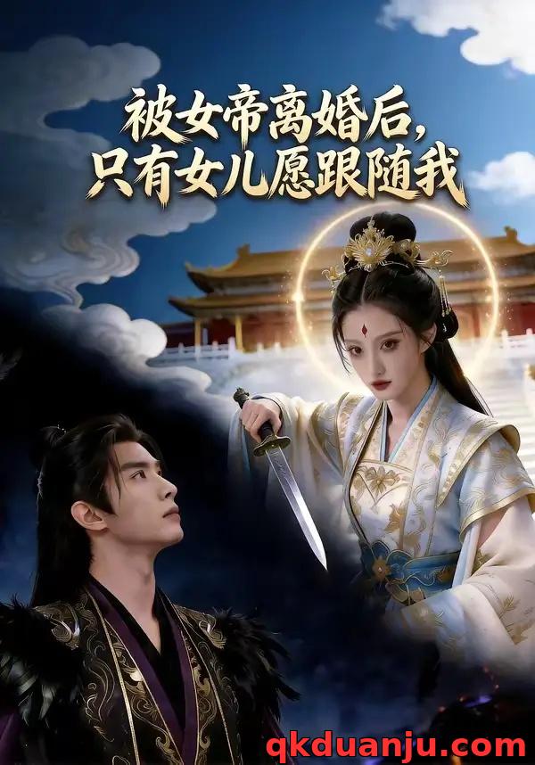 短剧 被女帝离婚后，只有女儿愿跟随我（85集全）AI短剧