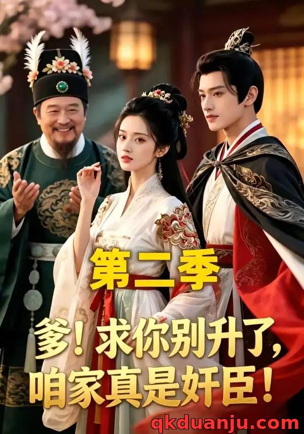 短剧 爹！求你别升了，咱家真是奸臣！第二季（106集全）AI短剧