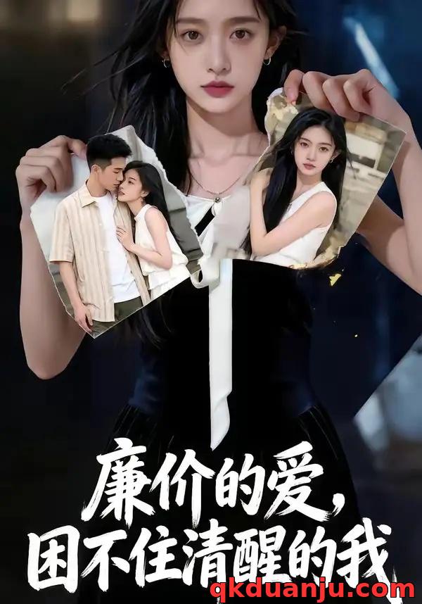 短剧 廉价的爱，困不住清醒的我（69集全）AI短剧