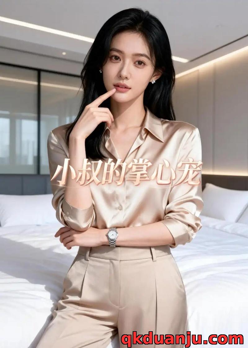 短剧 小叔的掌心宠（40集全）AI短剧