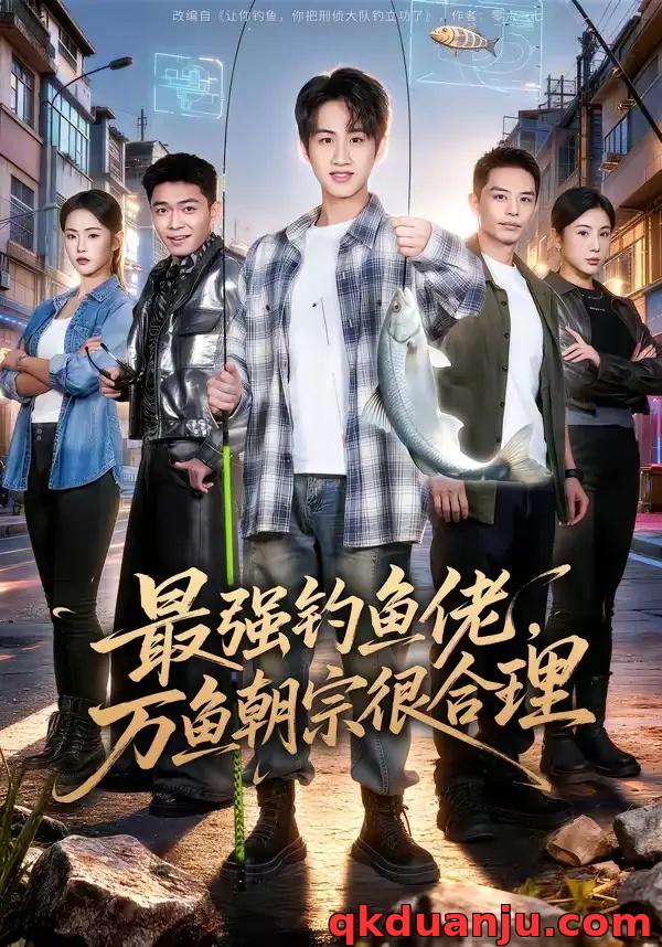 短剧 最强钓鱼佬，万鱼朝宗很合理（60集全）孙雨航/金文君