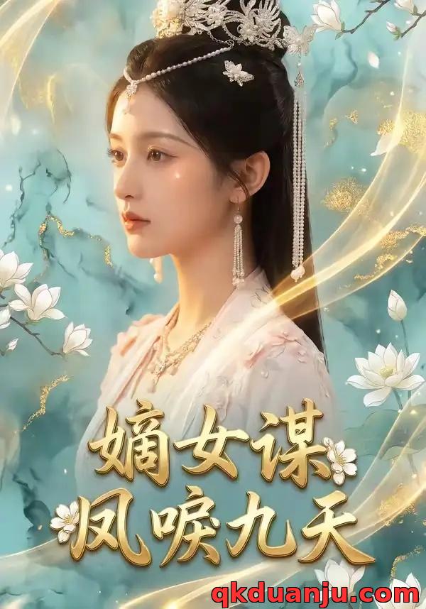 短剧 嫡女谋：凤唳九天（51集全）AI短剧