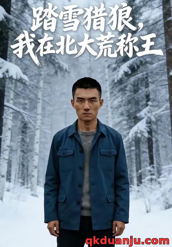 短剧 踏雪猎狼，我在北大荒称王（100集全）AI短剧