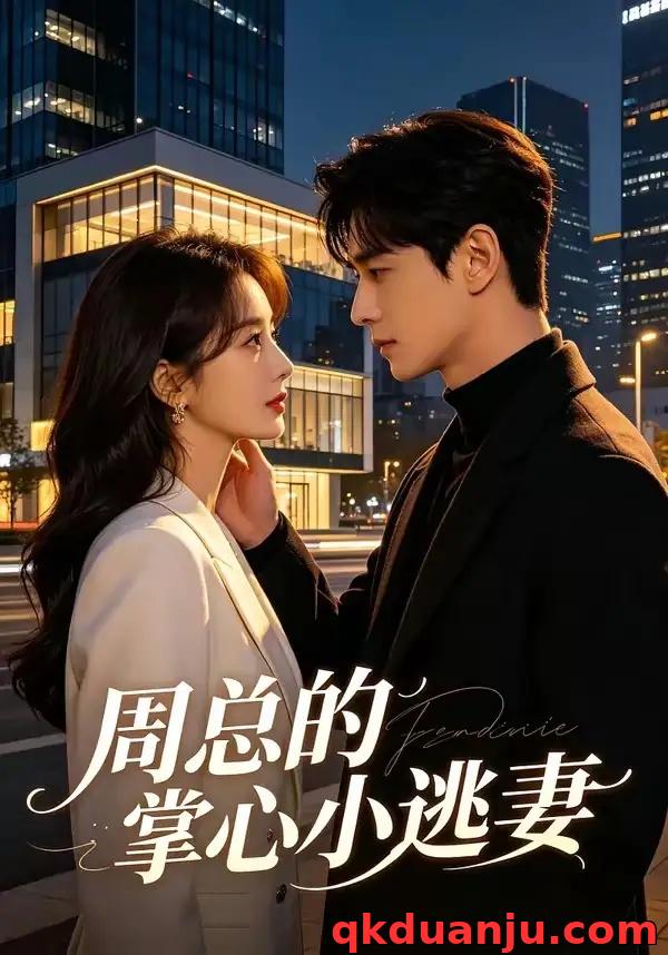 短剧 周总的掌心小逃妻（43集全）AI短剧