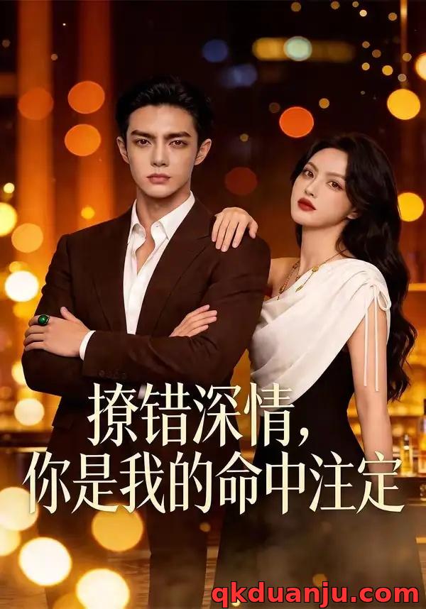 短剧 撩错深情，你是我的命中注定（64集全）AI短剧