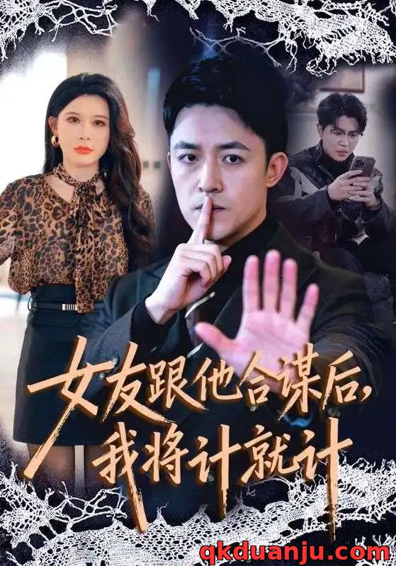 短剧 女友跟他合谋后，我将计就计（68集全）刘月涛/程嘉一