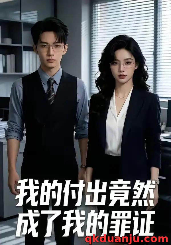 短剧 我的付出竟然成了我的罪证（98集全）AI短剧