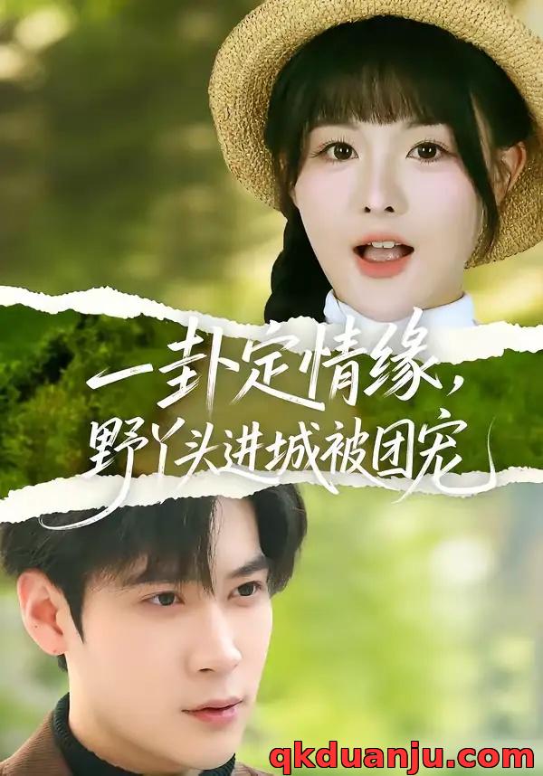 短剧 一卦定情缘，野丫头进城被团宠（61集全）胡金池/杨晨（女）