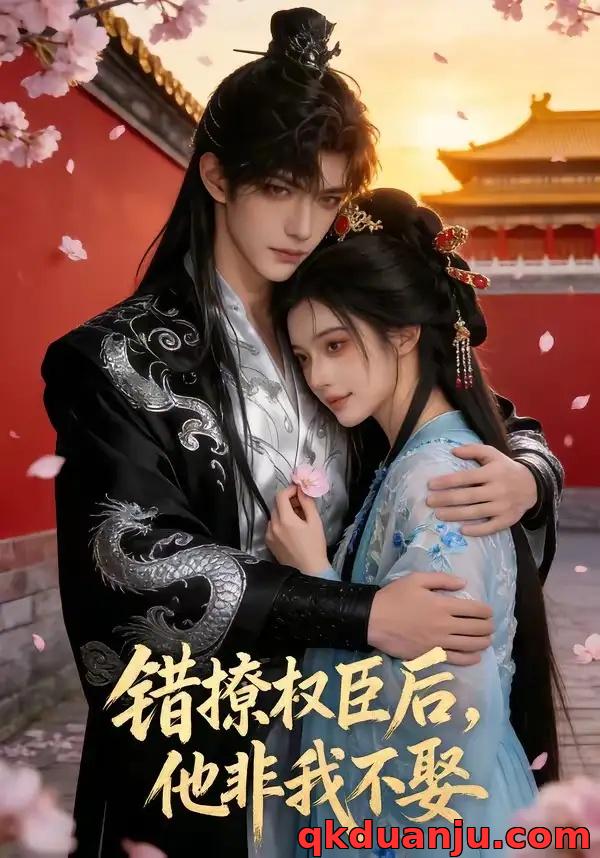 短剧 错撩权臣后，他非我不娶（54集全）AI短剧