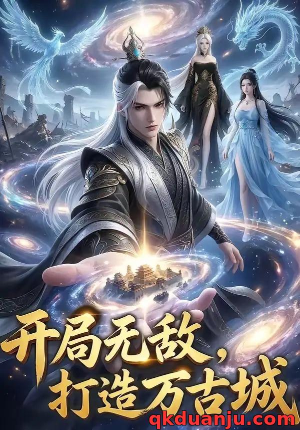 短剧 开局无敌，打造万古城（63集全）AI短剧