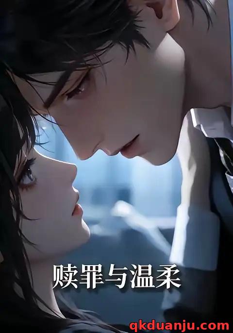 短剧 赎罪与温柔（15集全）AI短剧