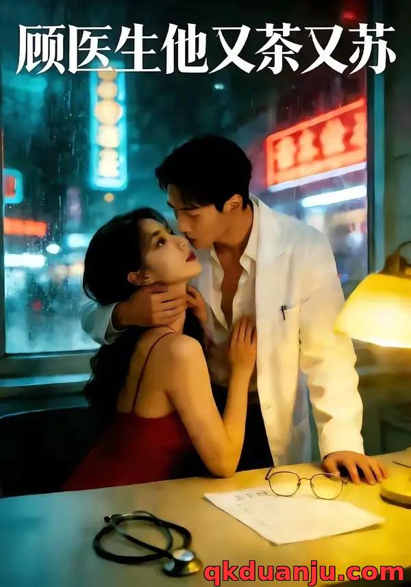 短剧 顾医生他又茶又苏（51集全）AI短剧