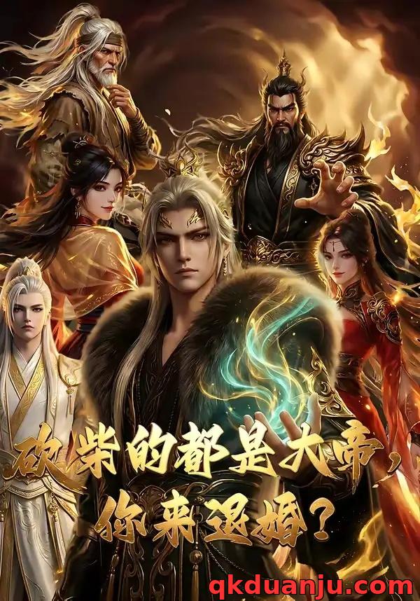 短剧 砍柴的都是大帝，你来退婚？（81集全）AI短剧