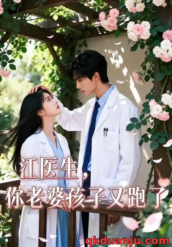 短剧 江医生，你老婆孩子又跑了（45集全）AI短剧