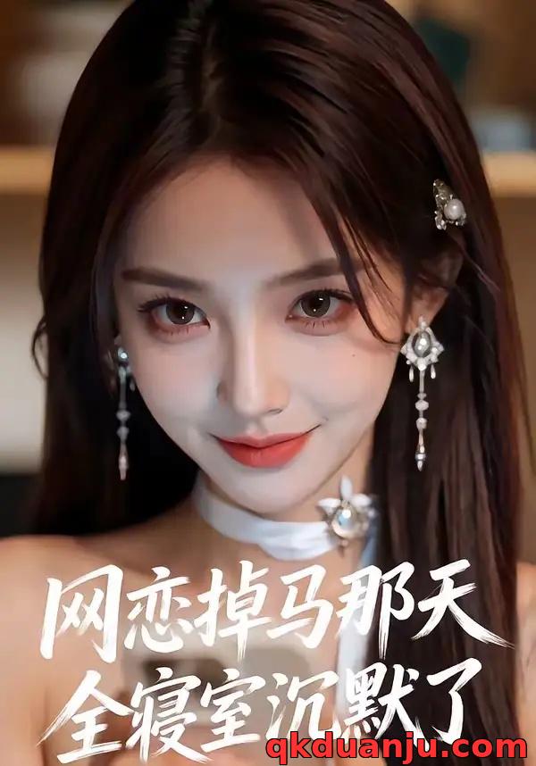 短剧 网恋掉马那天全寝室沉默了（35集全）AI短剧