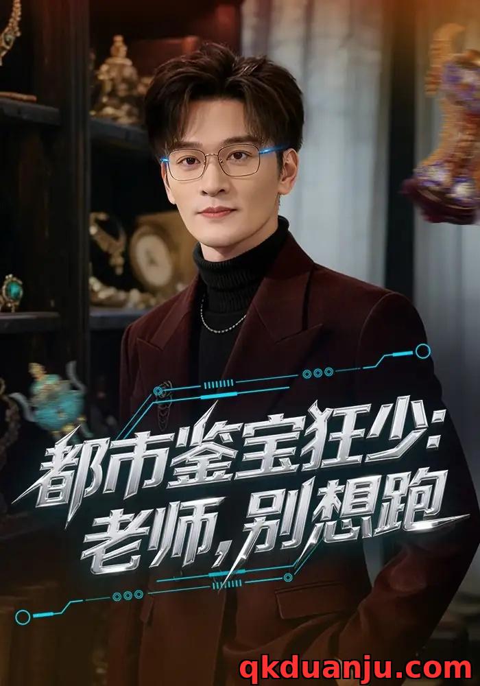 短剧 都市鉴宝狂少：老师，别想跑/都市鉴宝狂少老师别想跑（80集全）徐培淇/田冰妍