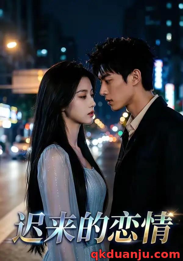 短剧 迟来的恋情（40集全）AI短剧