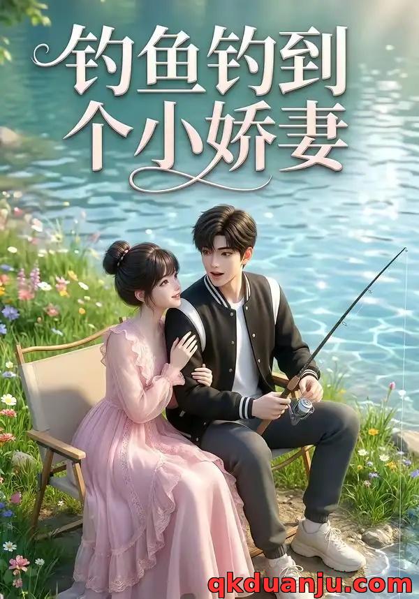 短剧 钓鱼钓到个小娇妻（34集全）AI短剧