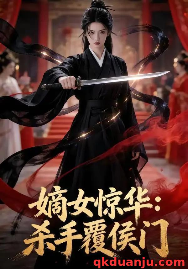 短剧 嫡女惊华：杀手覆侯门（73集全）AI短剧