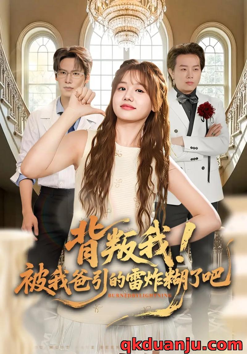 短剧 背叛我！被我爸引的雷炸糊了吧（73集全）仇乐瑶/于颢鑫/王耀廷