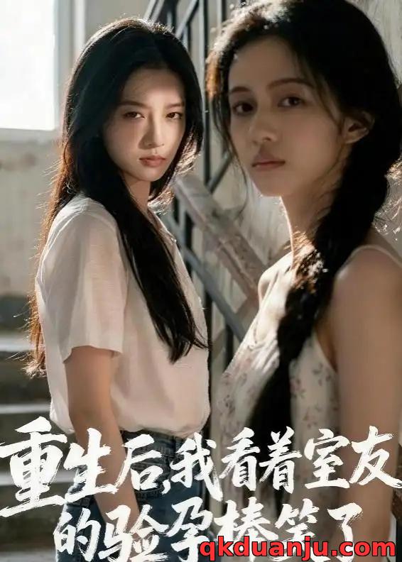 短剧 重生后，我看着室友的验孕棒笑了（45集全）AI短剧