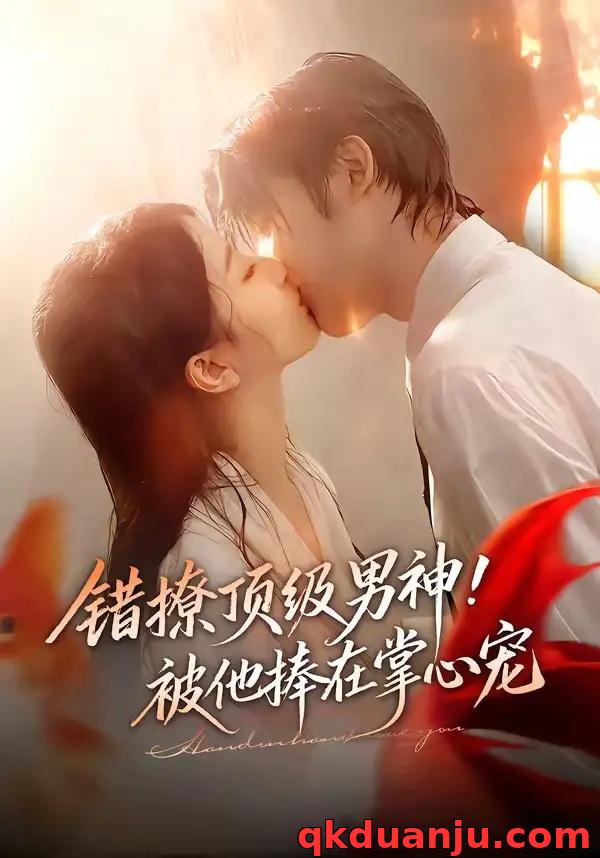 短剧 错撩顶级男神！被他捧在掌心宠（62集全）林昱希/董瑗宁