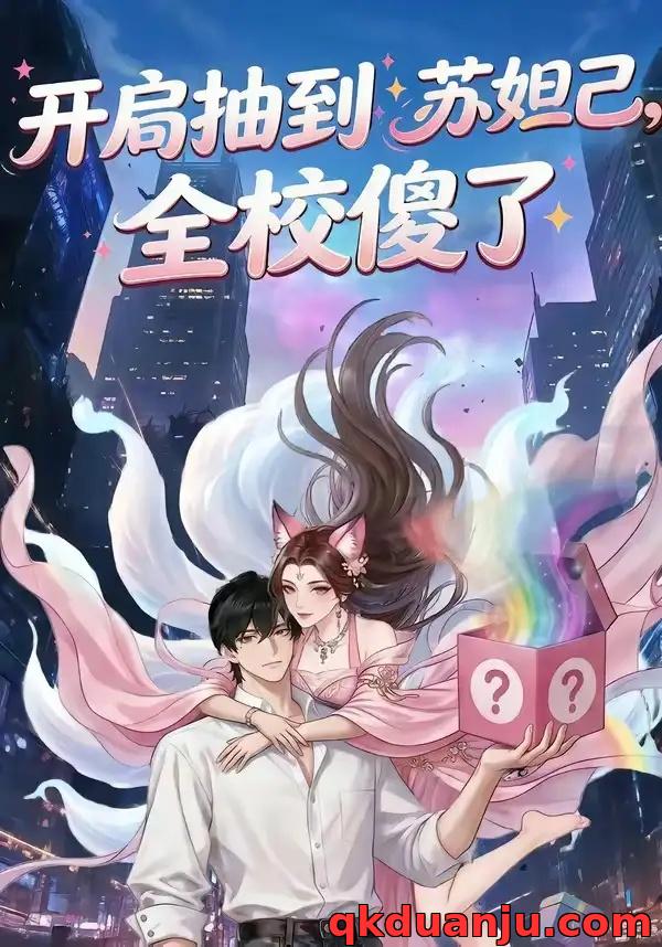 短剧 开局抽到苏妲己，全校傻了（73集全）漫剧