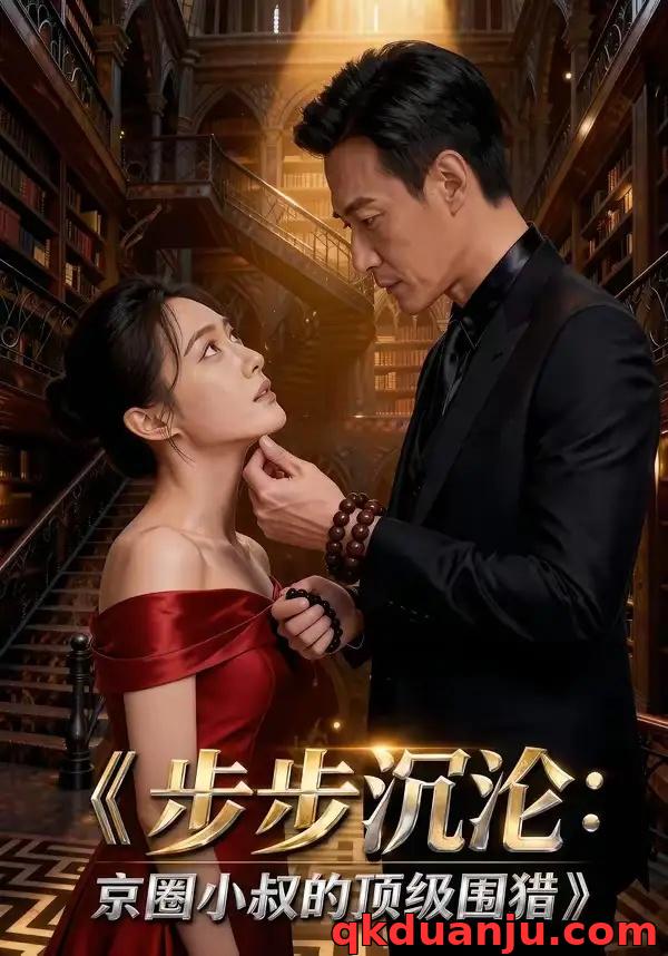 短剧 步步沉沦：京圈小叔的顶级围猎（13集全）AI短剧