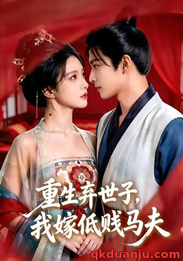 短剧 重生弃世子，我嫁低贱马夫（48集全）AI短剧