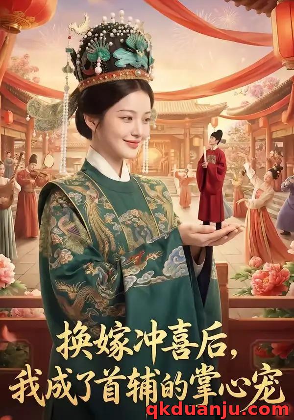 短剧 换嫁冲喜后，我成了首辅的掌心宠（52集全）AI短剧